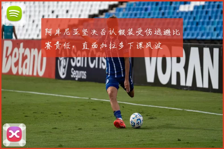 阿库尼亚坚决否认假装受伤逃避比赛责任，直面加拉多下课风波