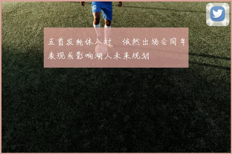 五首发轮休八村塁依然出场合同年表现或影响湖人未来规划