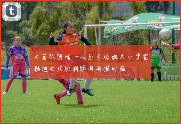 火箭队团结一心杜兰特姐夫小贾霍勒迪共庆胜利瞬间海报封面