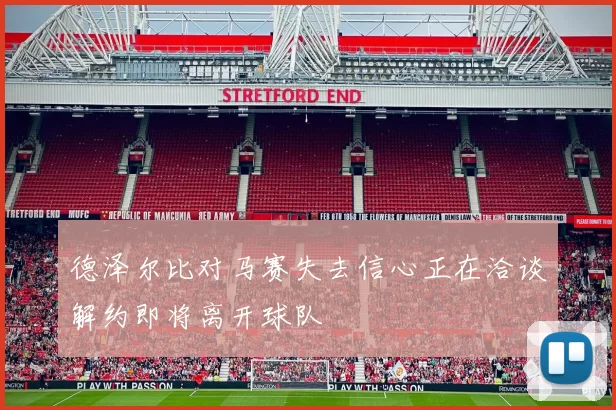 德泽尔比对马赛失去信心正在洽谈解约即将离开球队