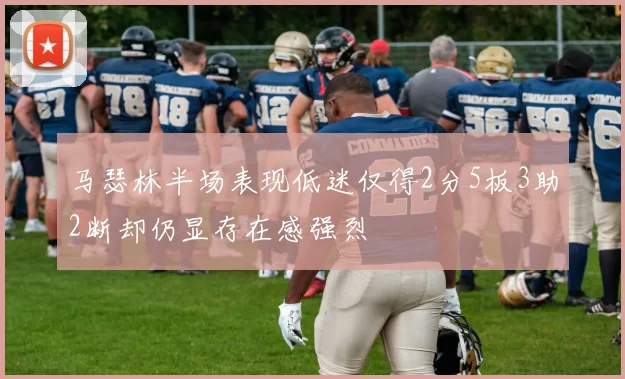 马瑟林半场表现低迷仅得2分5板3助2断却仍显存在感强烈