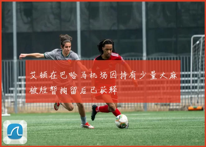 艾顿在巴哈马机场因持有少量大麻被短暂拘留后已获释