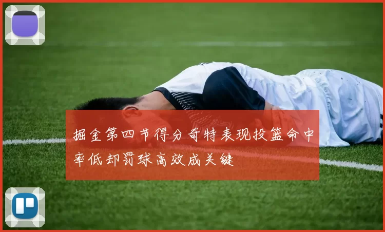 掘金第四节得分奇特表现投篮命中率低却罚球高效成关键