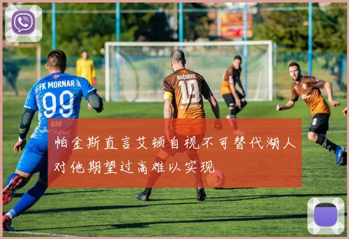 帕金斯直言艾顿自视不可替代湖人对他期望过高难以实现