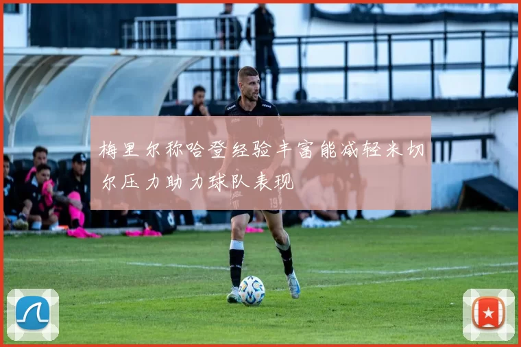 梅里尔称哈登经验丰富能减轻米切尔压力助力球队表现