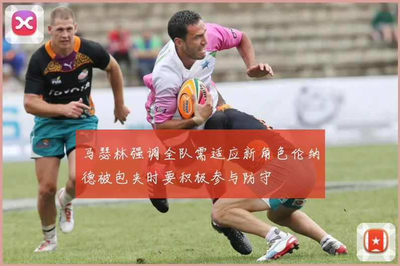 马瑟林强调全队需适应新角色伦纳德被包夹时要积极参与防守